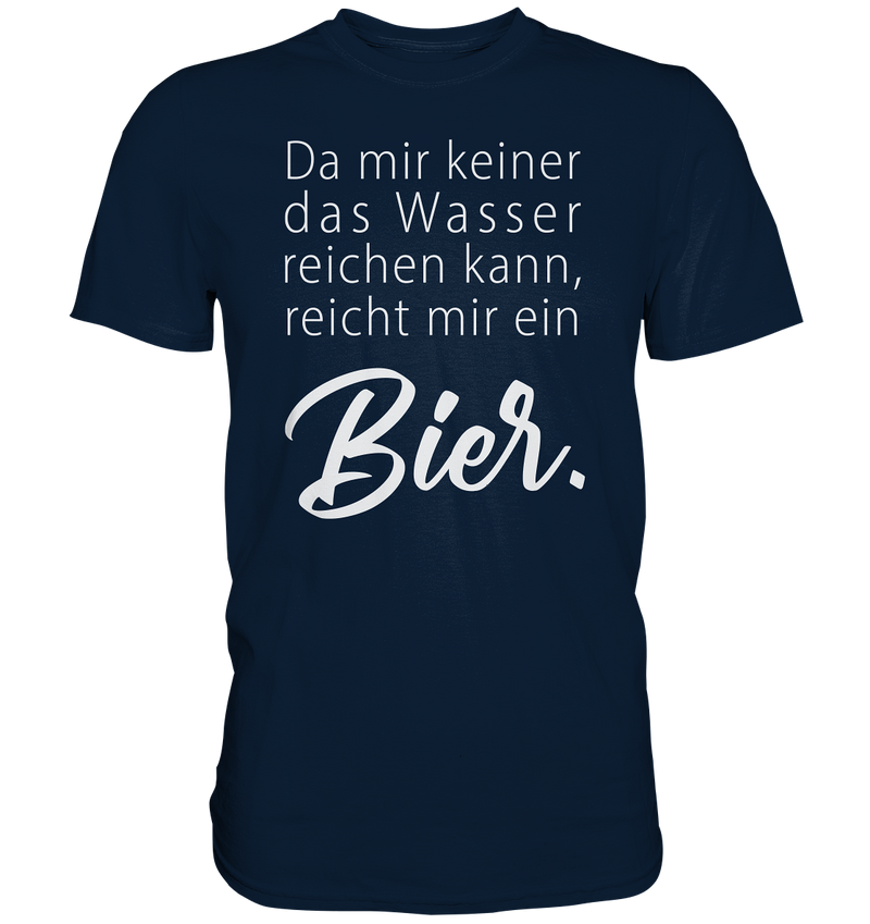 Da mir keiner das Wasser reichen kann, reicht mir ein Bier - Premium Shirt