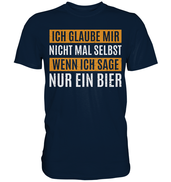 Ich glaube mir nicht mal selbst wenn ich sage nur ein Bier - Premium Shirt