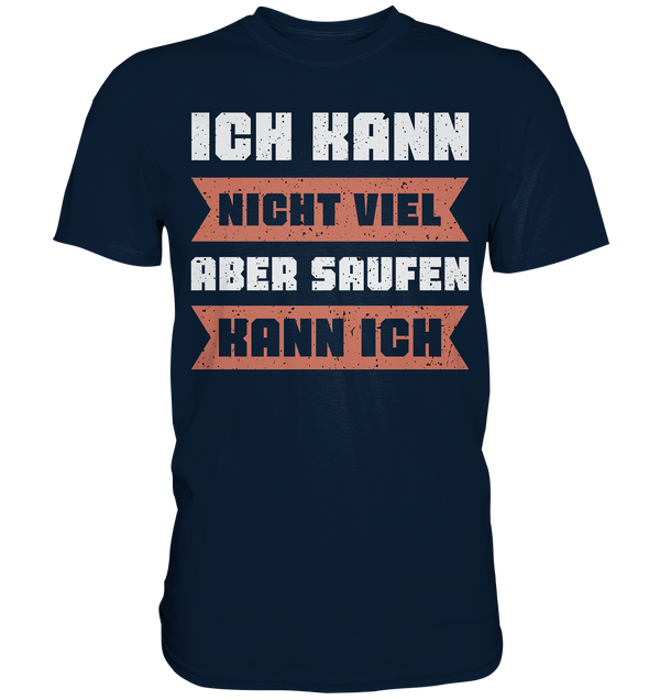 Ich kann nicht viel, aber saufen kann ich - Premium Shirt