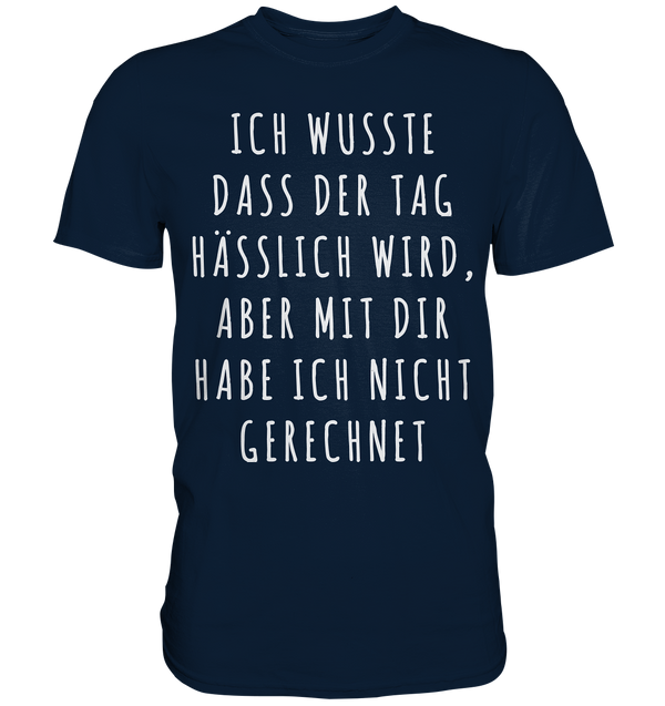 Ich wusste das der Tag hässlich wird, aber mit dir habe ich nicht gerechnet - Premium Shirt