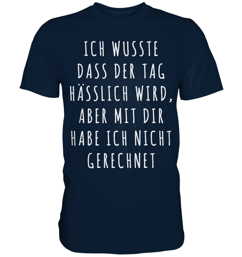 Ich wusste das der Tag hässlich wird, aber mit dir habe ich nicht gerechnet - Premium Shirt