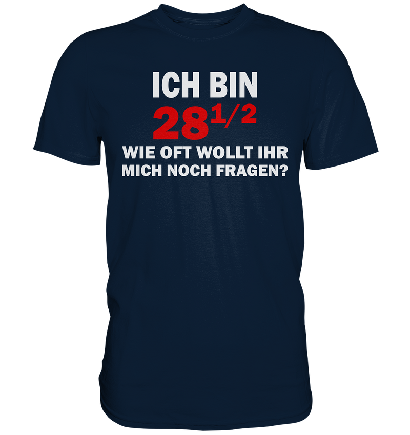 Ich bin 28 1/2, wie oft wollt ihr mich noch fragen? - Premium Shirt