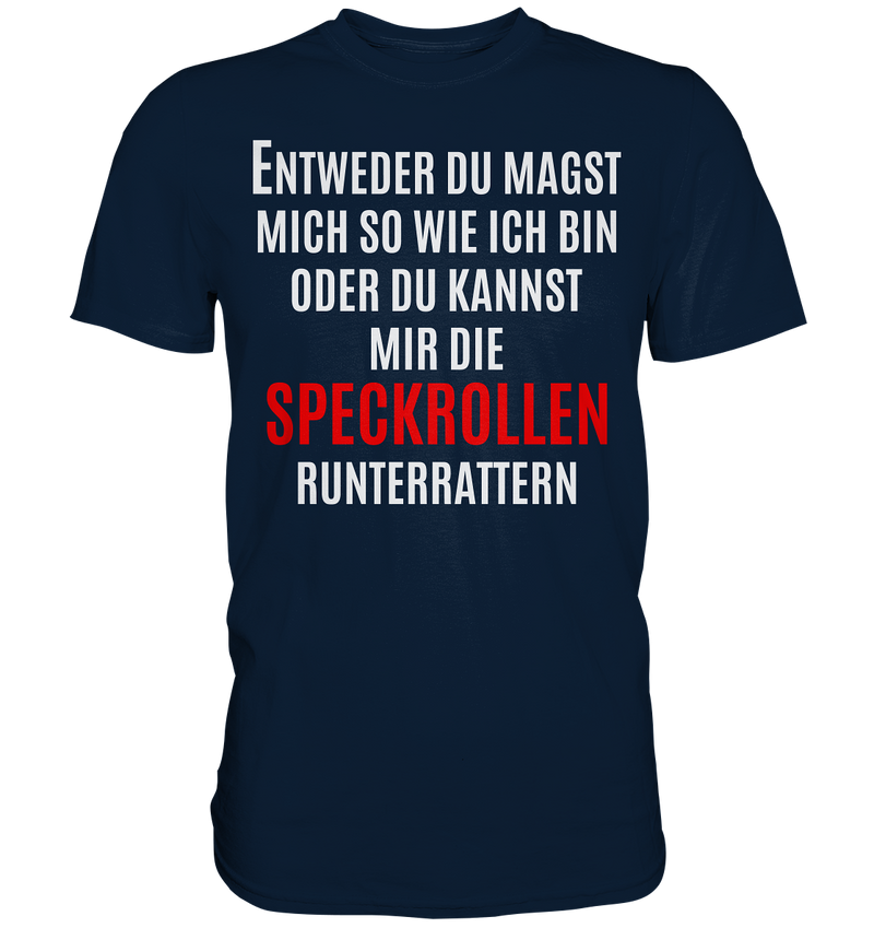 Entweder du magst mich so wie ich bin oder du kannst mir die Speckrollen runterrutschen - Premium Shirt