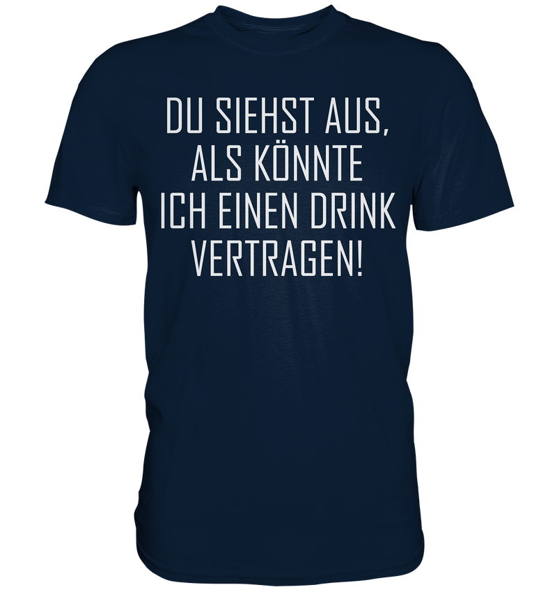 Du siehst aus als könnte ich einen Trink vertragen - Premium Shirt