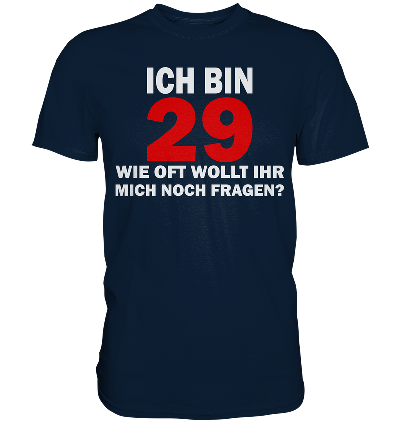 Ich bin 29 - Wie oft wollt ihr mich noch fragen? - Premium Shirt