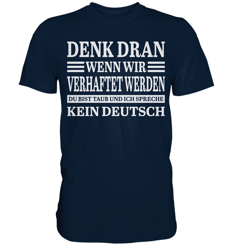 Denk dran wenn wir verhaftet werden: Du bist taub und ich spreche kein Deutsch - Premium Shirt