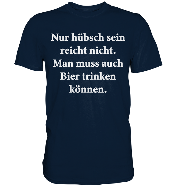 Nur hübsch sein reicht nicht, man muss auch Bier trinken können - Premium Shirt