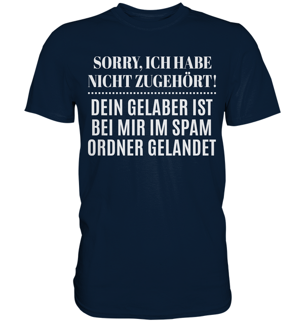 Sorry ich habe nicht zugehört, dein Gelaber ist bei mir im Spam Ordner gelandet - Premium Shirt