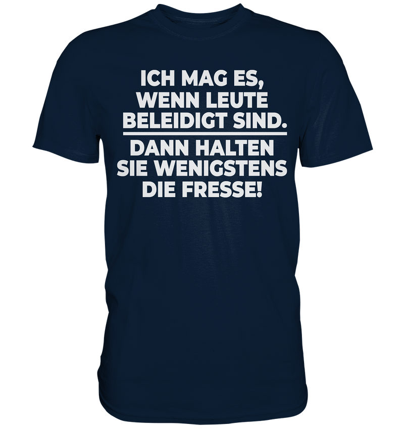 Ich mag es wenn Leute beleidigt sind, dann halten sie wenigstens die Fresse - Premium Shirt