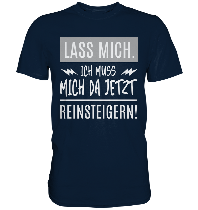 Lass mich. Ich muss mich da jetzt Reinsteigern! - Premium Shirt