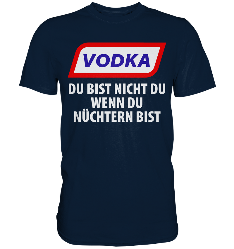 Vodka - Du bist nicht du wenn du nüchtern bist - Premium Shirt