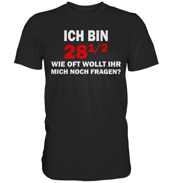 Ich bin 28 1/2, wie oft wollt ihr mich noch fragen? - Premium Shirt