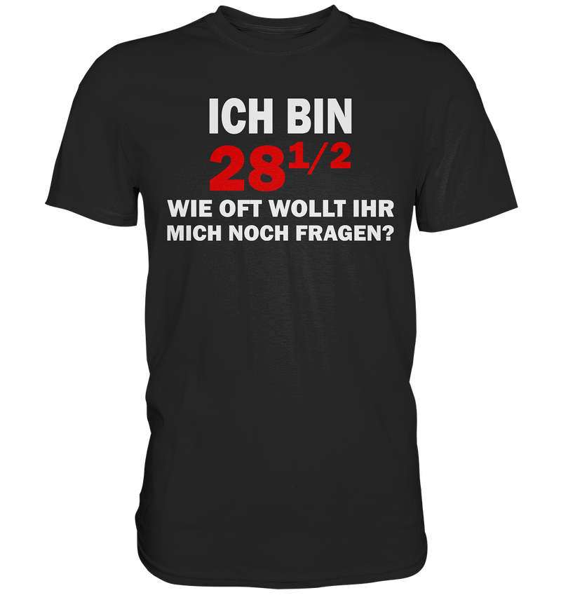 Ich bin 28 1/2, wie oft wollt ihr mich noch fragen? - Premium Shirt