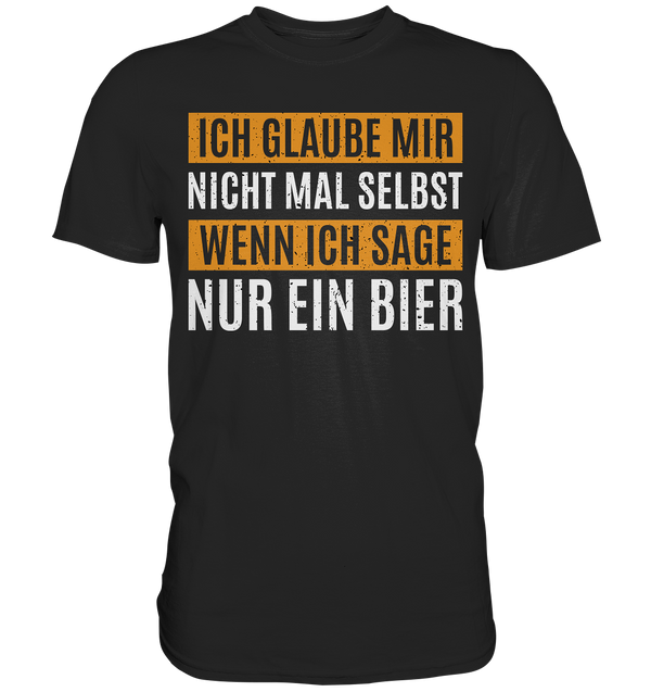 Ich glaube mir nicht mal selbst wenn ich sage nur ein Bier - Premium Shirt