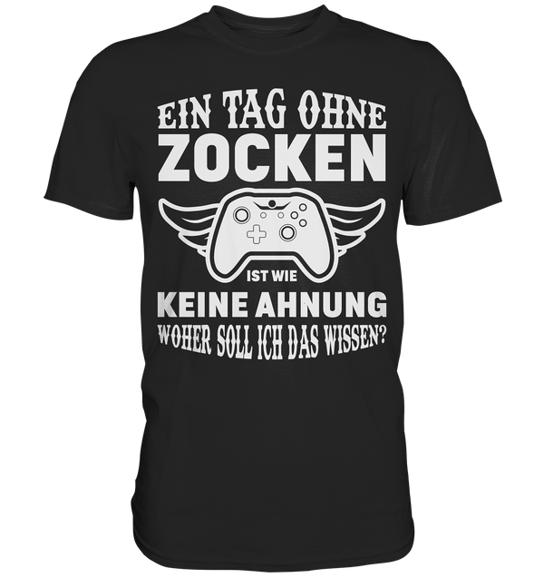 Einen Tag ohne zocken ist wie keine Ahnung woher soll ich das wissen? - Premium Shirt