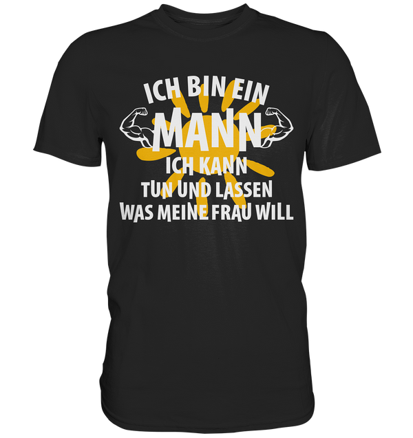 Ich bin ein Mann Ich kann tuen und lassen was meine Frau will - Premium Shirt