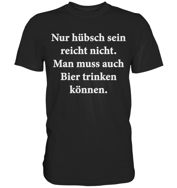 Nur hübsch sein reicht nicht, man muss auch Bier trinken können - Premium Shirt