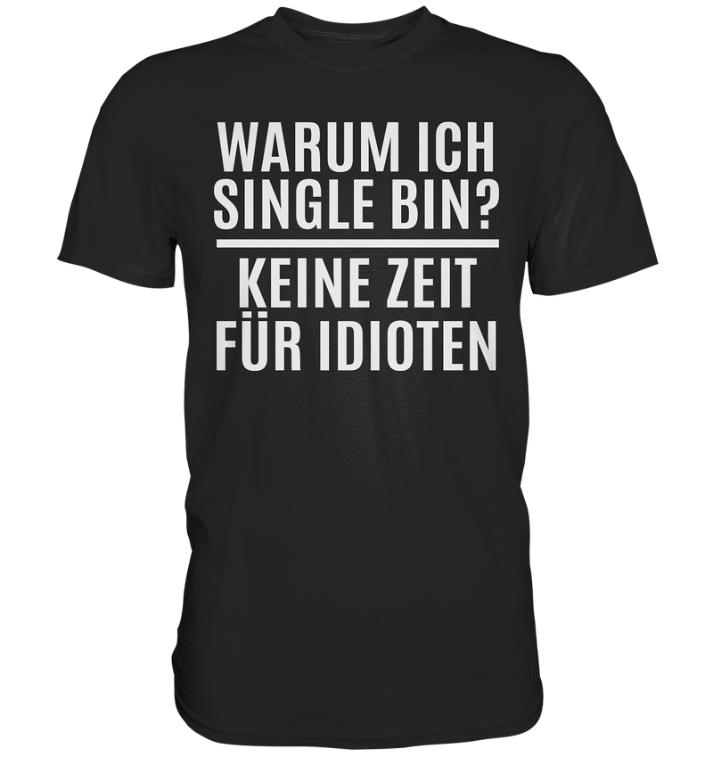 Warum ich Single bin? Keine Zeit für Idioten - Premium Shirt