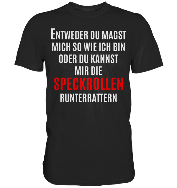 Entweder du magst mich so wie ich bin oder du kannst mir die Speckrollen runterrutschen - Premium Shirt