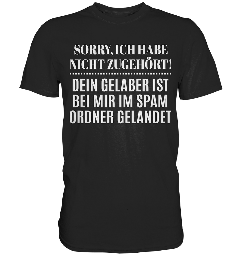 Sorry ich habe nicht zugehört, dein Gelaber ist bei mir im Spam Ordner gelandet - Premium Shirt