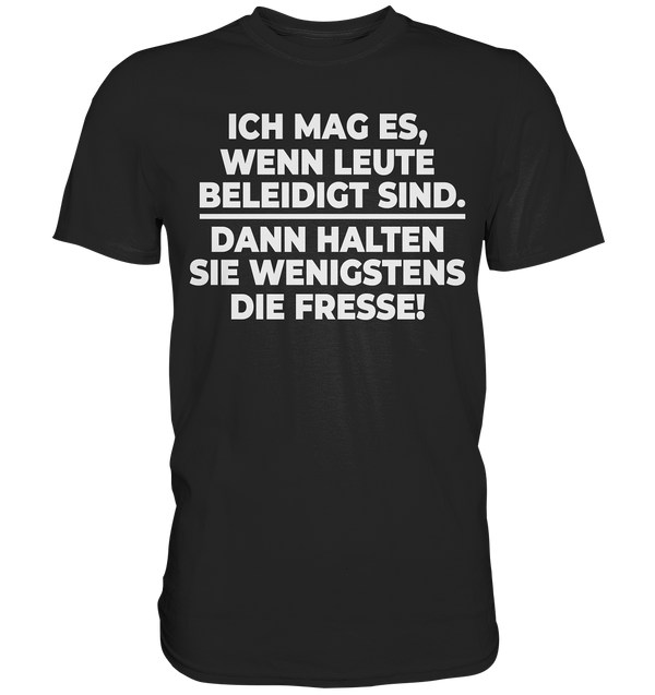 Ich mag es wenn Leute beleidigt sind, dann halten sie wenigstens die Fresse - Premium Shirt