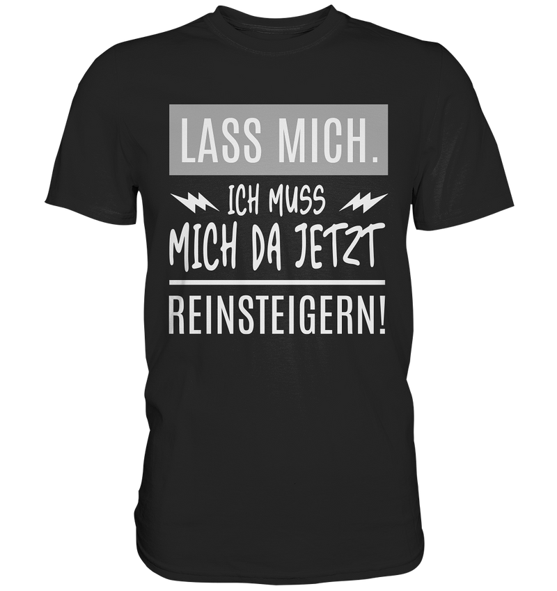 Lass mich. Ich muss mich da jetzt Reinsteigern! - Premium Shirt