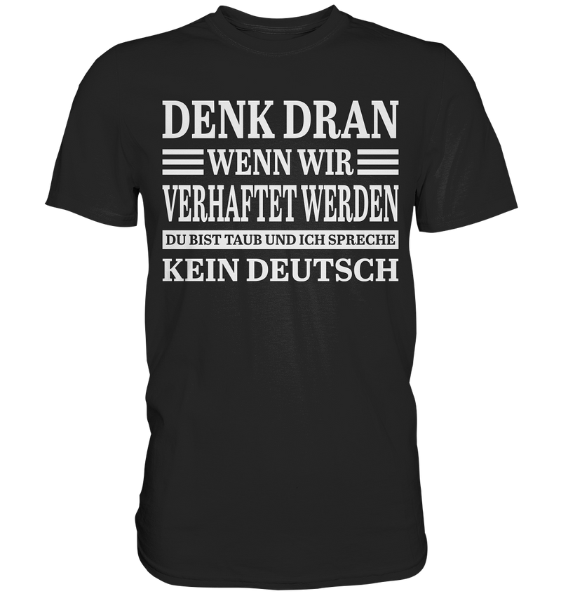 Denk dran wenn wir verhaftet werden: Du bist taub und ich spreche kein Deutsch - Premium Shirt