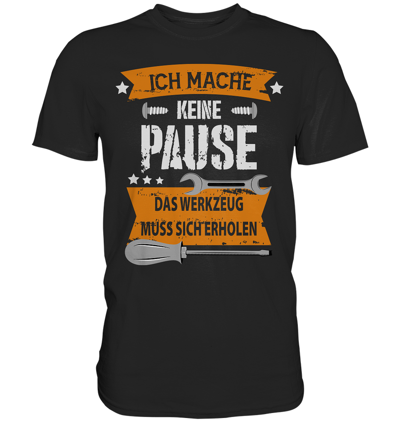 Ich mache keine Pause, das Werkzeug muss sich erholen - Premium Shirt