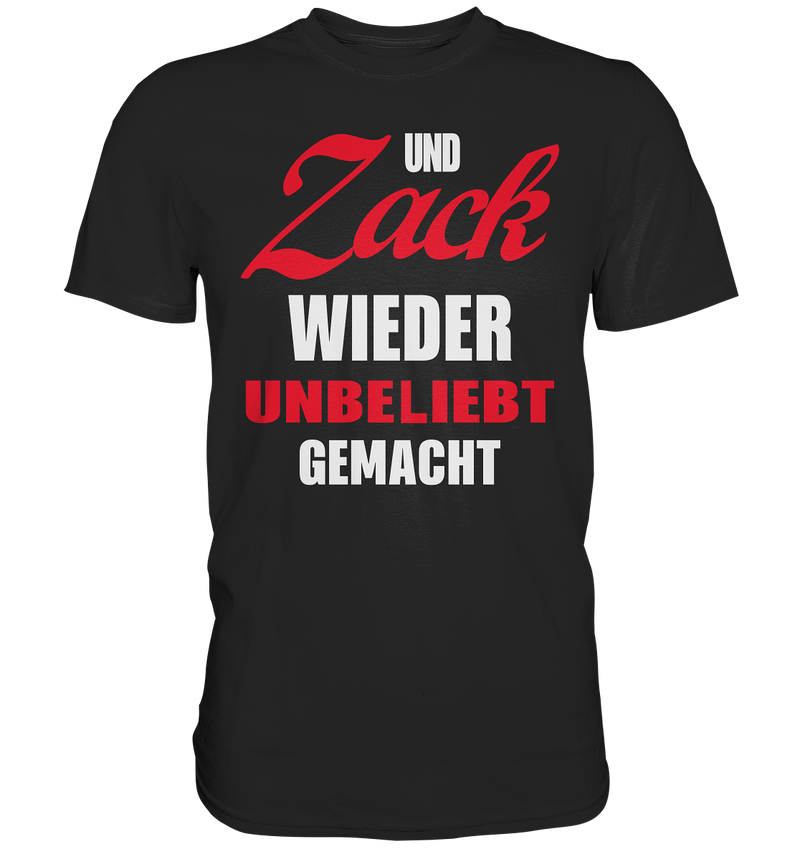 Und Zack wieder unbeliebt gemacht - Premium Shirt