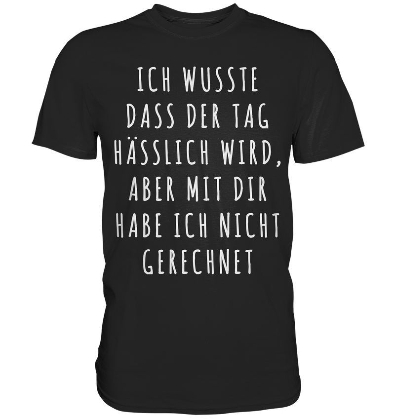 Ich wusste das der Tag hässlich wird, aber mit dir habe ich nicht gerechnet - Premium Shirt