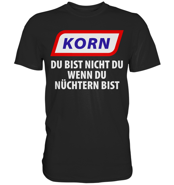 Korn - Du bist nicht du wenn du nüchtern bist - Premium Shirt