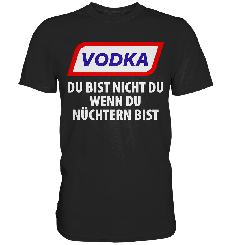 Vodka - Du bist nicht du wenn du nüchtern bist - Premium Shirt