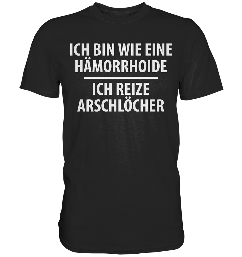 Ich bin wie eine Hämorride, ich reize Arschlöcher. - Premium Shirt