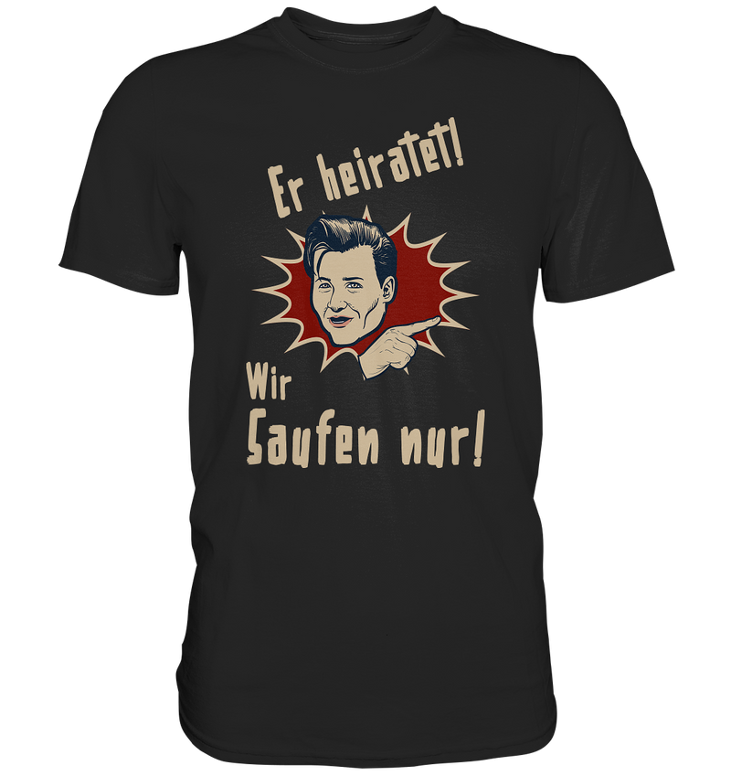 Er heiratet! Wir Saufen nur! - Premium Shirt