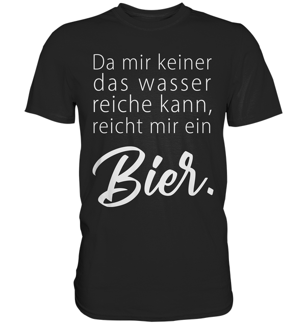 Da mir keiner das Wasser reichen kann, reicht mir ein Bier - Premium Shirt