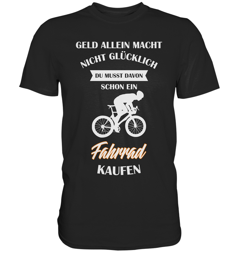 Geld allein macht nicht glücklich. Du musst davon schon ein Fahrrad kaufen. - Premium Shirt