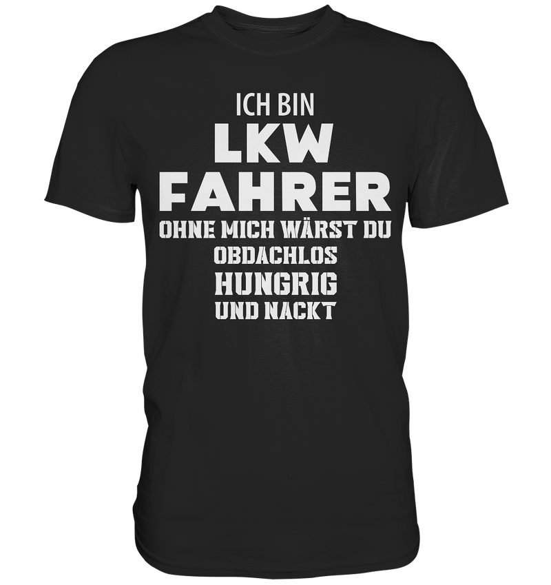 Ich bin LKW Fahrer ohne mich wärst du obdachlos, hungrig und nacht - Premium Shirt