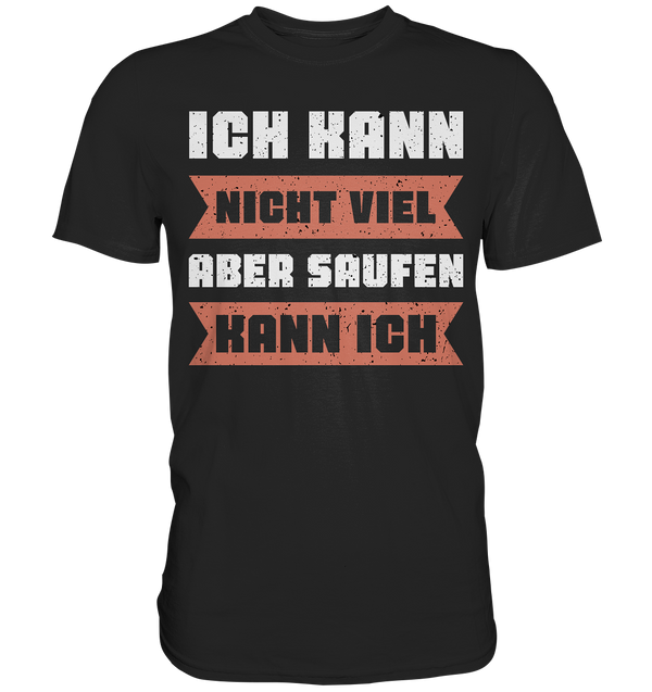 Ich kann nicht viel, aber saufen kann ich - Premium Shirt