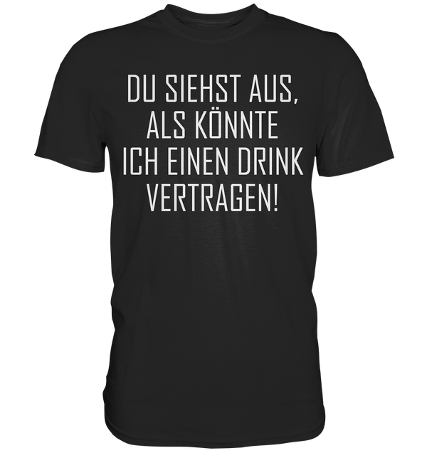 Du siehst aus als könnte ich einen Trink vertragen - Premium Shirt