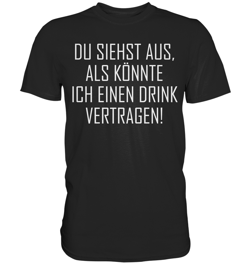 Du siehst aus als könnte ich einen Trink vertragen - Premium Shirt