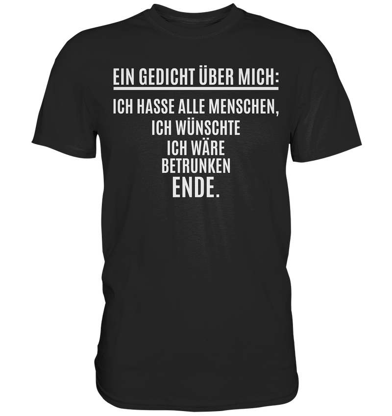 Ein Gedicht über mich: Ich hasse alle Menschen, ich wünschte ich wäre betrunken. Ende. - Premium Shirt