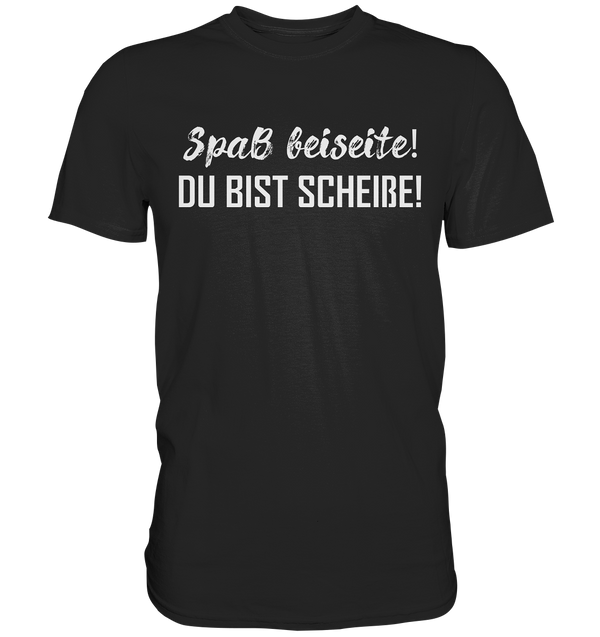 Spaß bei Seite! Du bist scheiße!  - Premium Shirt