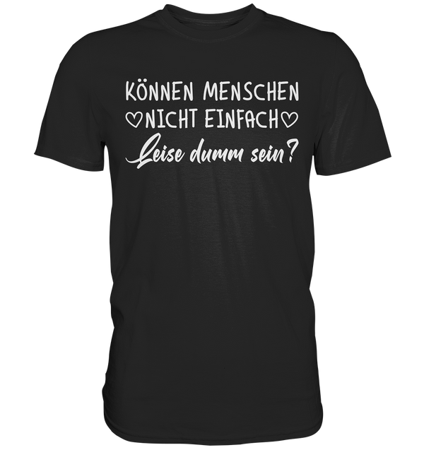 Können Menschen nicht einfach leise dumm sein - Premium Shirt