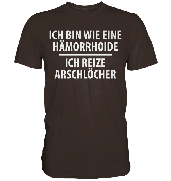 Ich bin wie eine Hämorride, ich reize Arschlöcher. - Premium Shirt