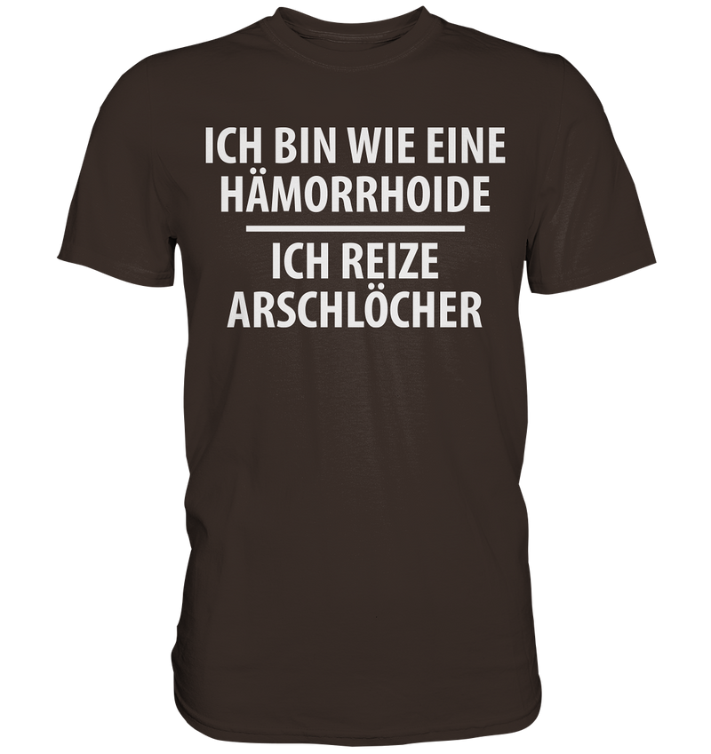 Ich bin wie eine Hämorride, ich reize Arschlöcher. - Premium Shirt