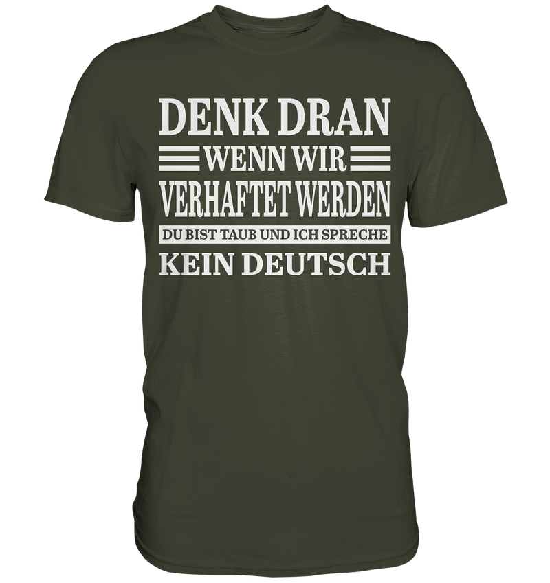 Denk dran wenn wir verhaftet werden: Du bist taub und ich spreche kein Deutsch - Premium Shirt