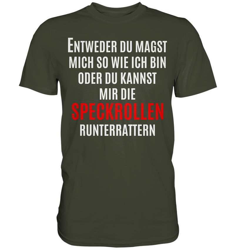 Entweder du magst mich so wie ich bin oder du kannst mir die Speckrollen runterrutschen - Premium Shirt