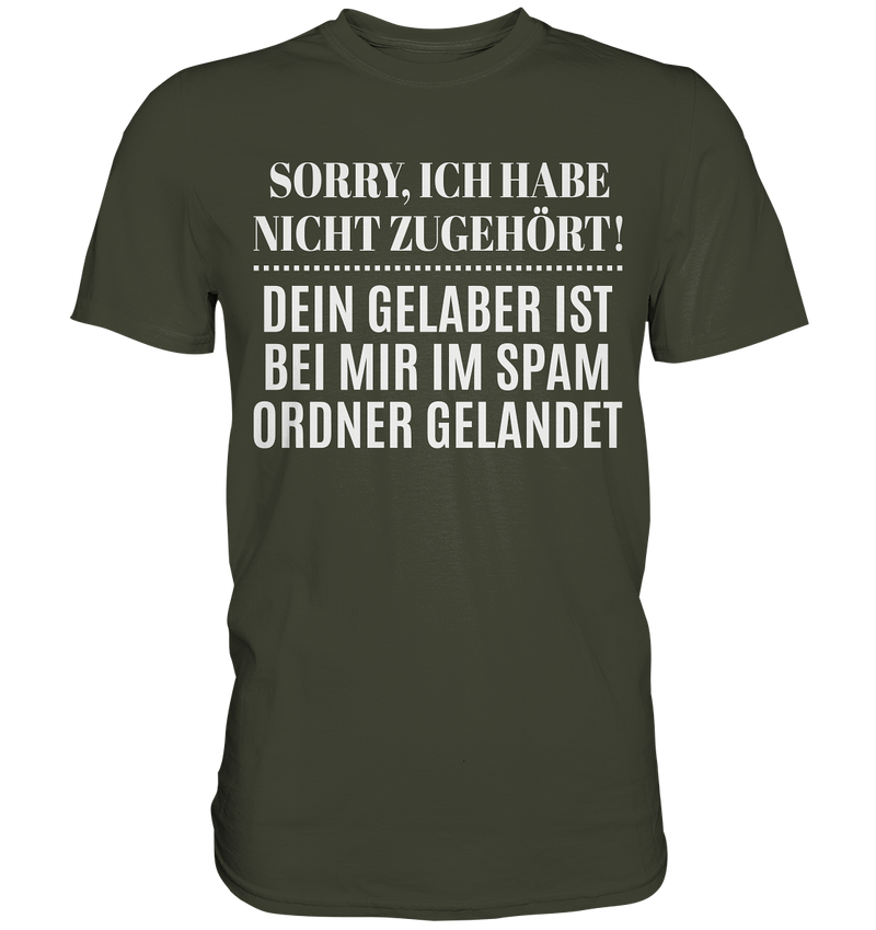 Sorry ich habe nicht zugehört, dein Gelaber ist bei mir im Spam Ordner gelandet - Premium Shirt