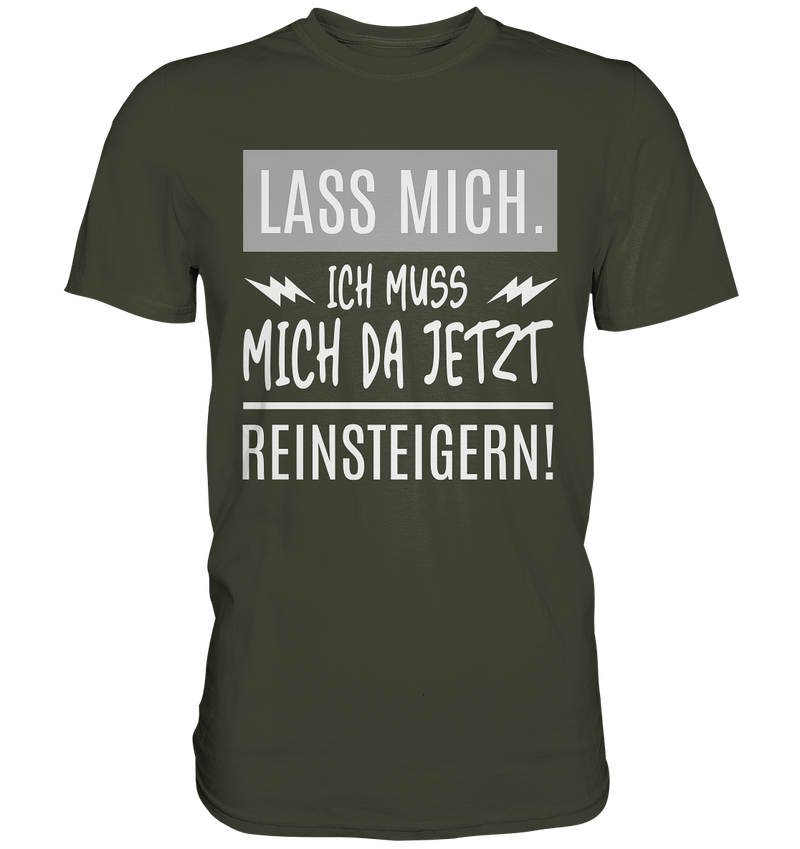 Lass mich. Ich muss mich da jetzt Reinsteigern! - Premium Shirt