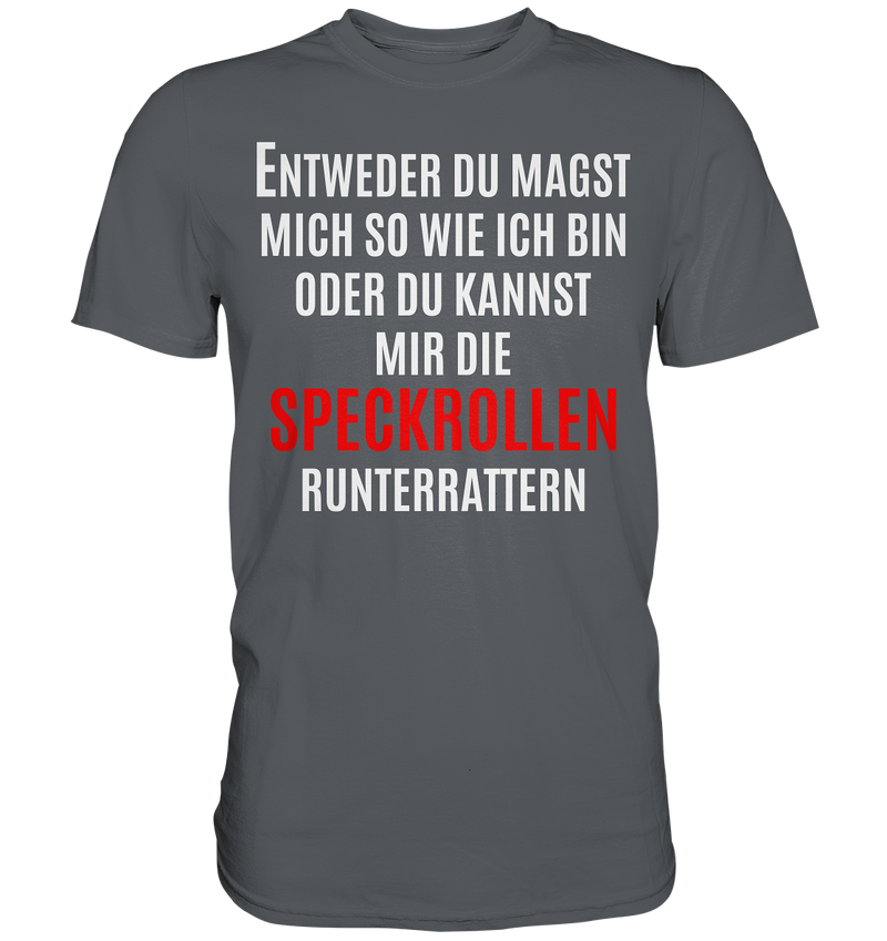 Entweder du magst mich so wie ich bin oder du kannst mir die Speckrollen runterrutschen - Premium Shirt